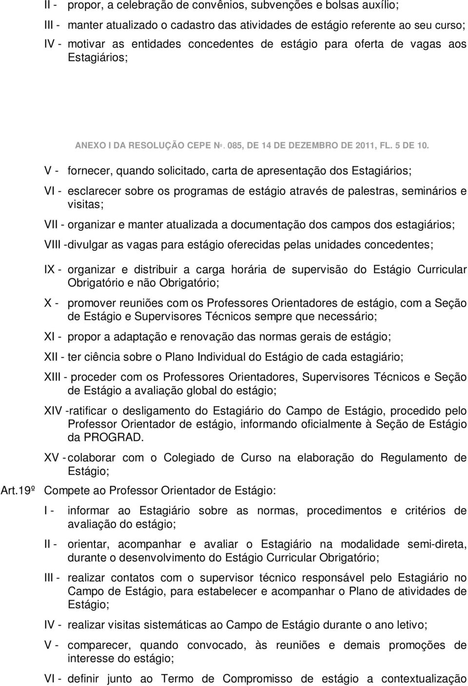 V - fornecer, quando solicitado, carta de apresentação dos Estagiários; VI - esclarecer sobre os programas de estágio através de palestras, seminários e visitas; VII - organizar e manter atualizada a