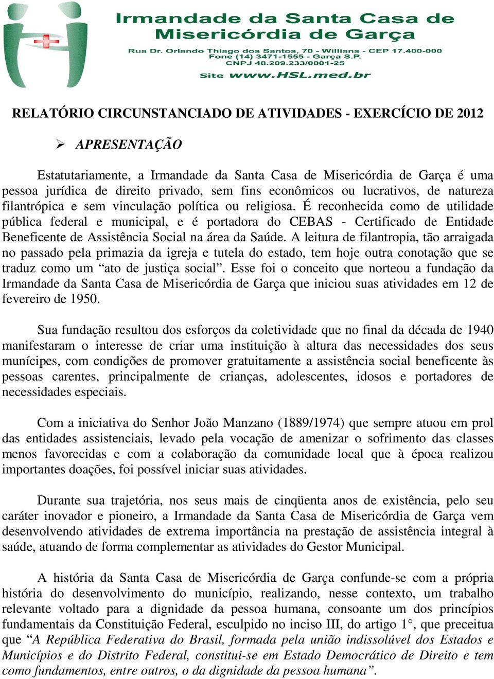 É reconhecida como de utilidade pública federal e municipal, e é portadora do CEBAS - Certificado de Entidade Beneficente de Assistência Social na área da Saúde.