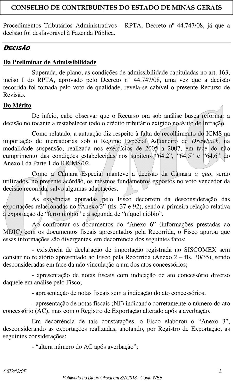 747/08, uma vez que a decisão recorrida foi tomada pelo voto de qualidade, revela-se cabível o presente Recurso de Revisão.