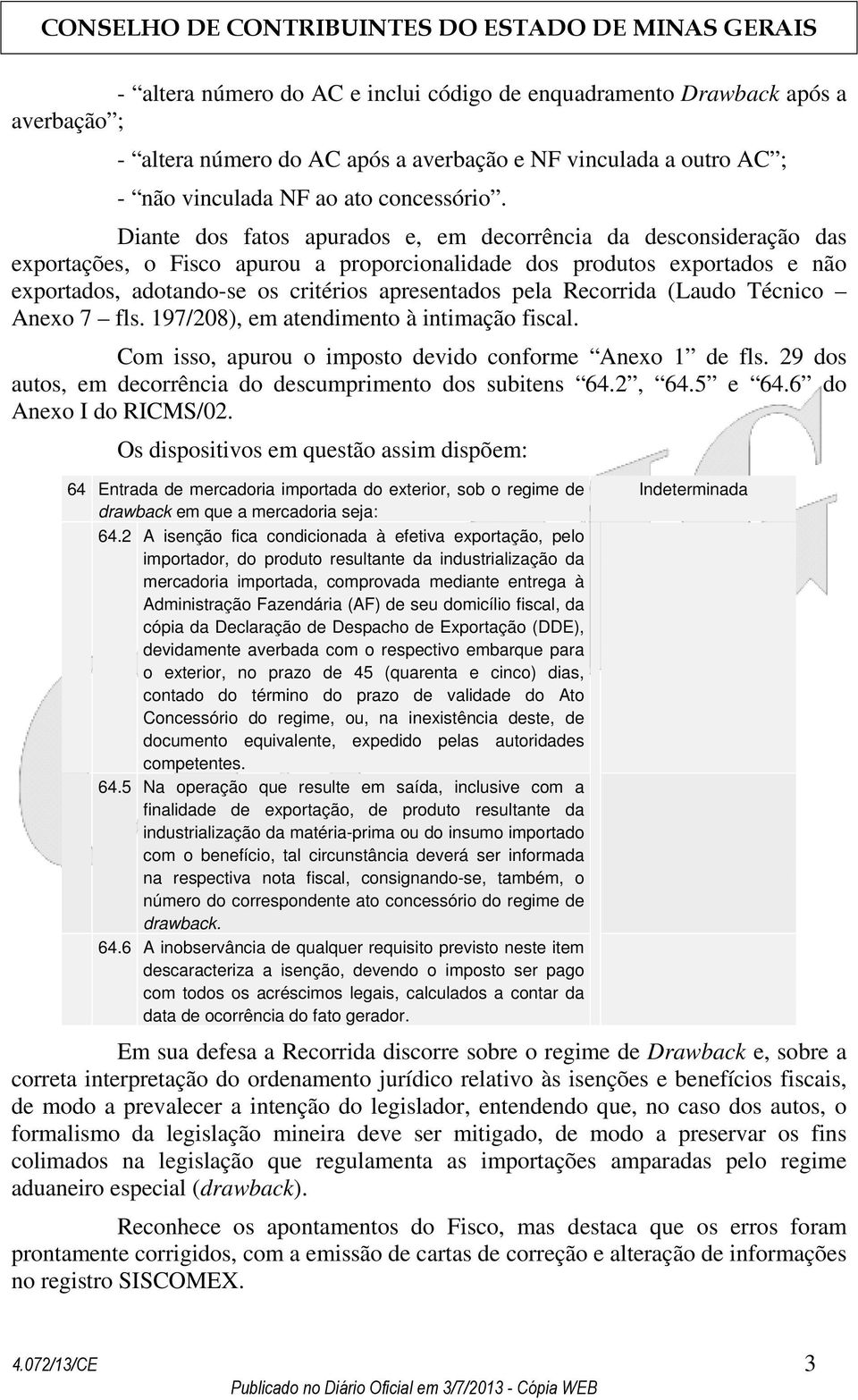 Recorrida (Laudo Técnico Anexo 7 fls. 197/208), em atendimento à intimação fiscal. Com isso, apurou o imposto devido conforme Anexo 1 de fls.