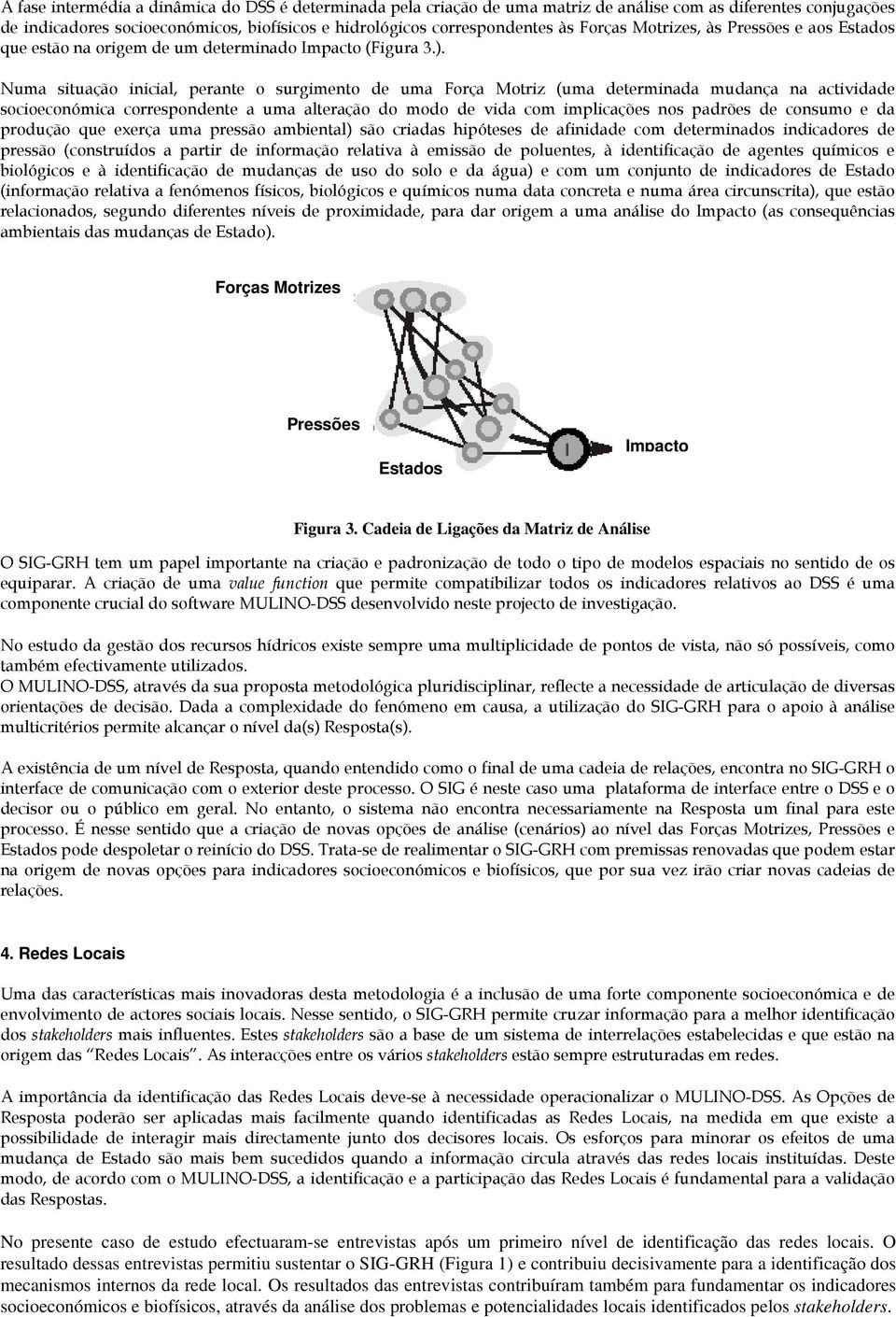 Numa situação inicial, perante o surgimento de uma Força Motriz (uma determinada mudança na actividade socioeconómica correspondente a uma alteração do modo de vida com implicações nos padrões de