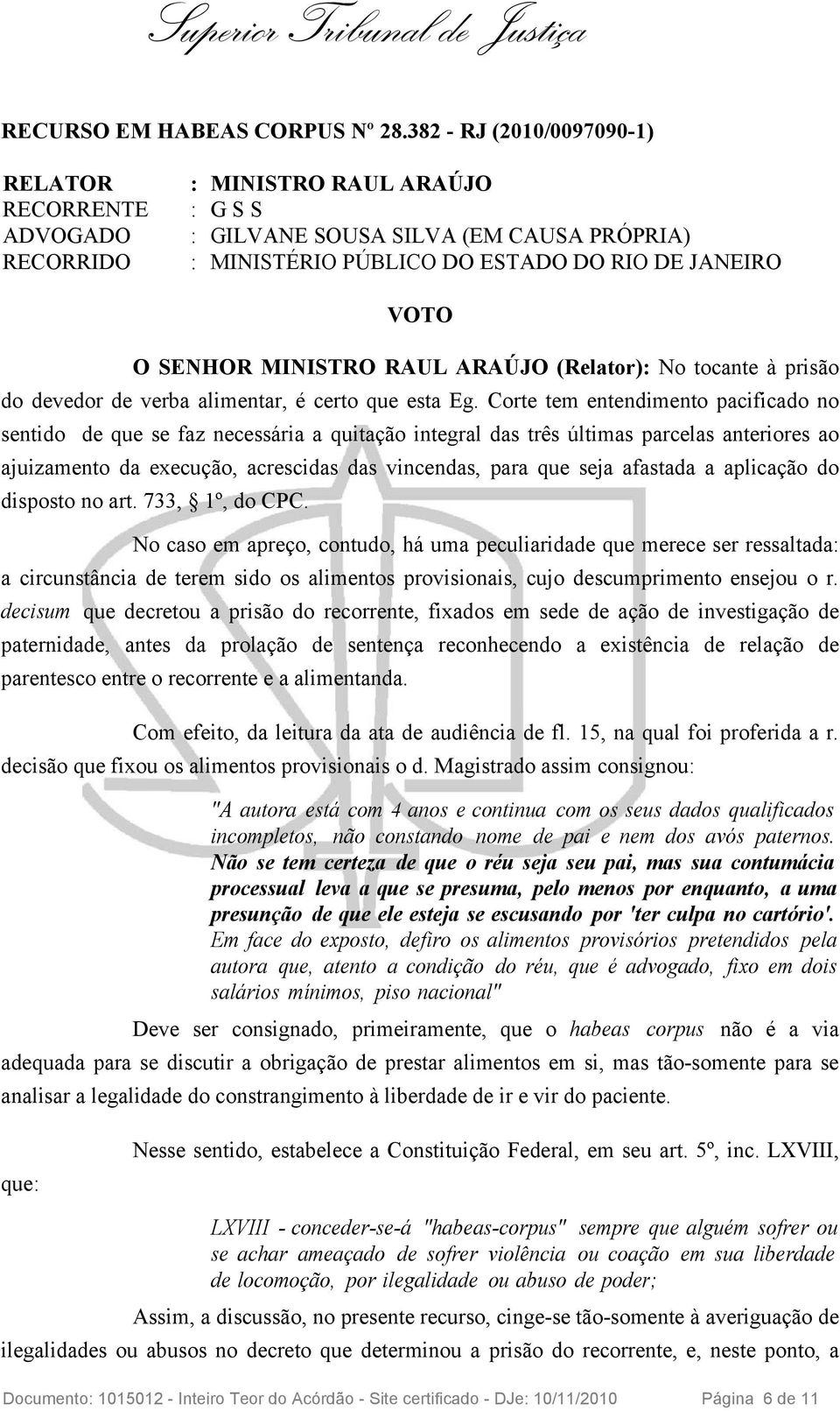 MINISTRO RAUL ARAÚJO (Relator): No tocante à prisão do devedor de verba alimentar, é certo que esta Eg.