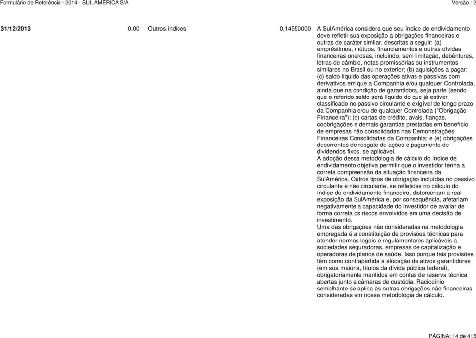 exterior; (b) aquisições a pagar; (c) saldo líquido das operações ativas e passivas com derivativos em que a Companhia e/ou qualquer Controlada, ainda que na condição de garantidora, seja parte