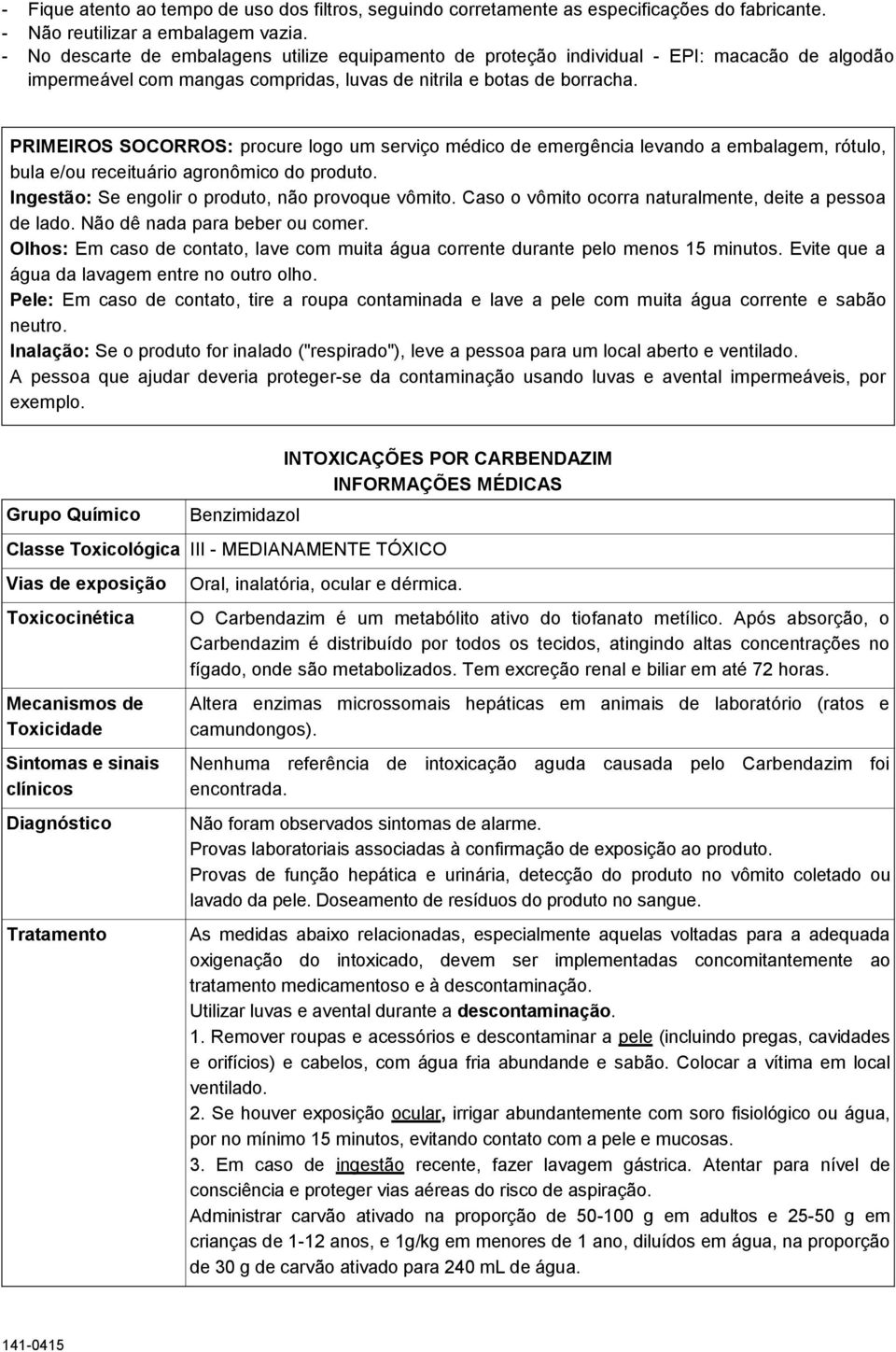 PRIMEIROS SOCORROS: procure logo um serviço médico de emergência levando a embalagem, rótulo, bula e/ou receituário agronômico do produto. Ingestão: Se engolir o produto, não provoque vômito.