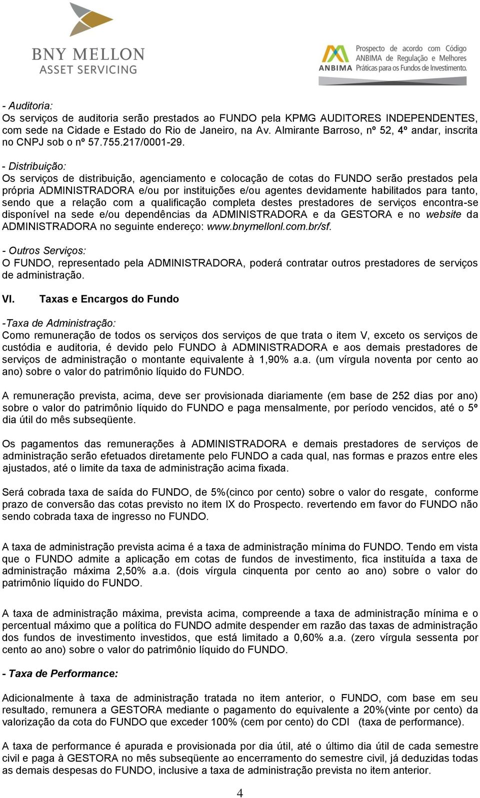 - Distribuição: Os serviços de distribuição, agenciamento e colocação de cotas do FUNDO serão prestados pela própria ADMINISTRADORA e/ou por instituições e/ou agentes devidamente habilitados para