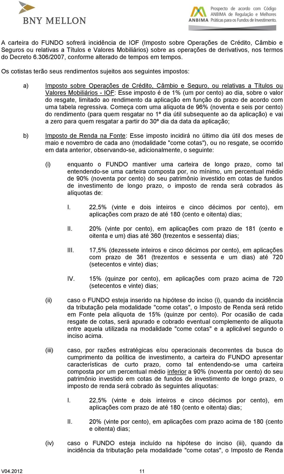 Os cotistas terão seus rendimentos sujeitos aos seguintes impostos: a) Imposto sobre Operações de Crédito, Câmbio e Seguro, ou relativas a Títulos ou Valores Mobiliários - IOF: Esse imposto é de 1%