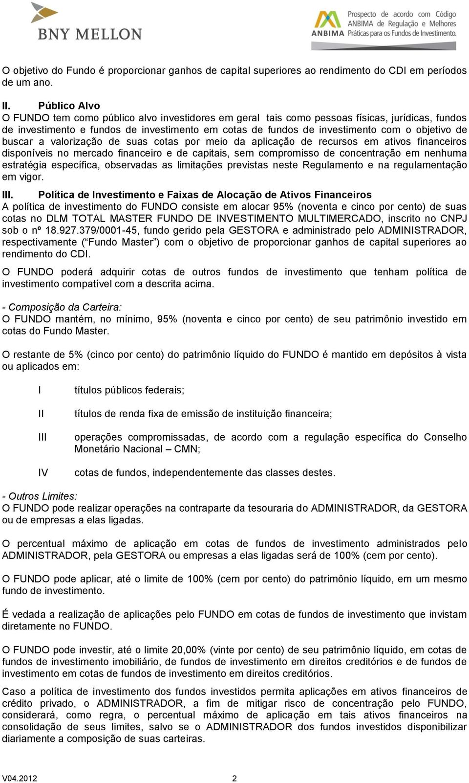 objetivo de buscar a valorização de suas cotas por meio da aplicação de recursos em ativos financeiros disponíveis no mercado financeiro e de capitais, sem compromisso de concentração em nenhuma