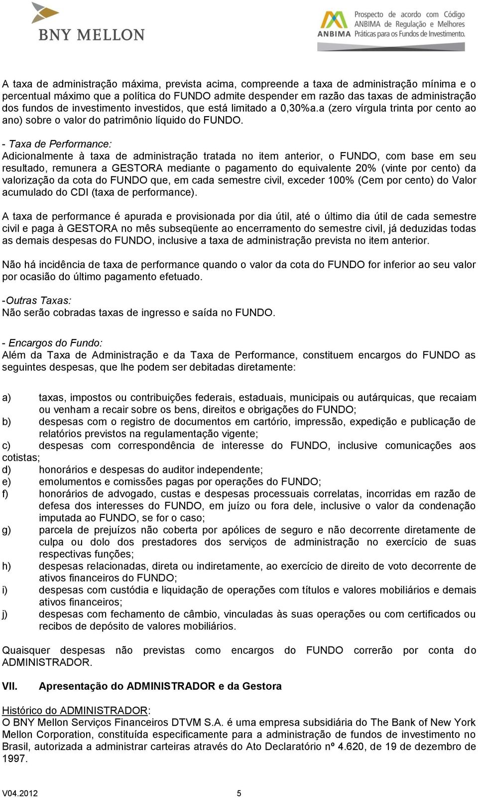 - Taxa de Performance: Adicionalmente à taxa de administração tratada no item anterior, o FUNDO, com base em seu resultado, remunera a GESTORA mediante o pagamento do equivalente 20% (vinte por