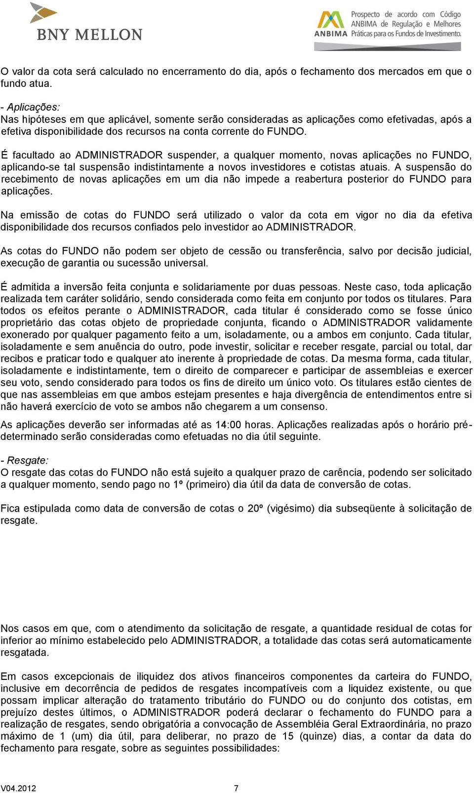 É facultado ao ADMINISTRADOR suspender, a qualquer momento, novas aplicações no FUNDO, aplicando-se tal suspensão indistintamente a novos investidores e cotistas atuais.