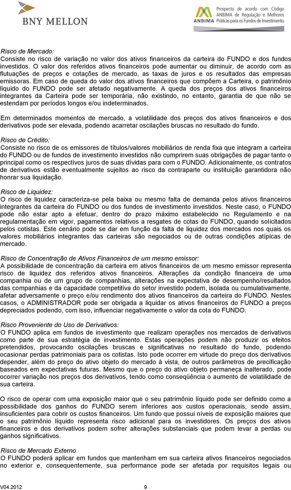 Em caso de queda do valor dos ativos financeiros que compõem a Carteira, o patrimônio líquido do FUNDO pode ser afetado negativamente.