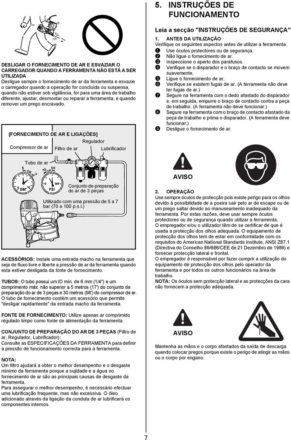 prego encravado. [FORNECIMENTO DE AR E LIGAÇÕES] Regulador Compressor de ar Filtro de ar Lubrificador Leia a secção "INSTRUÇÕES DE SEGURANÇA" 1.