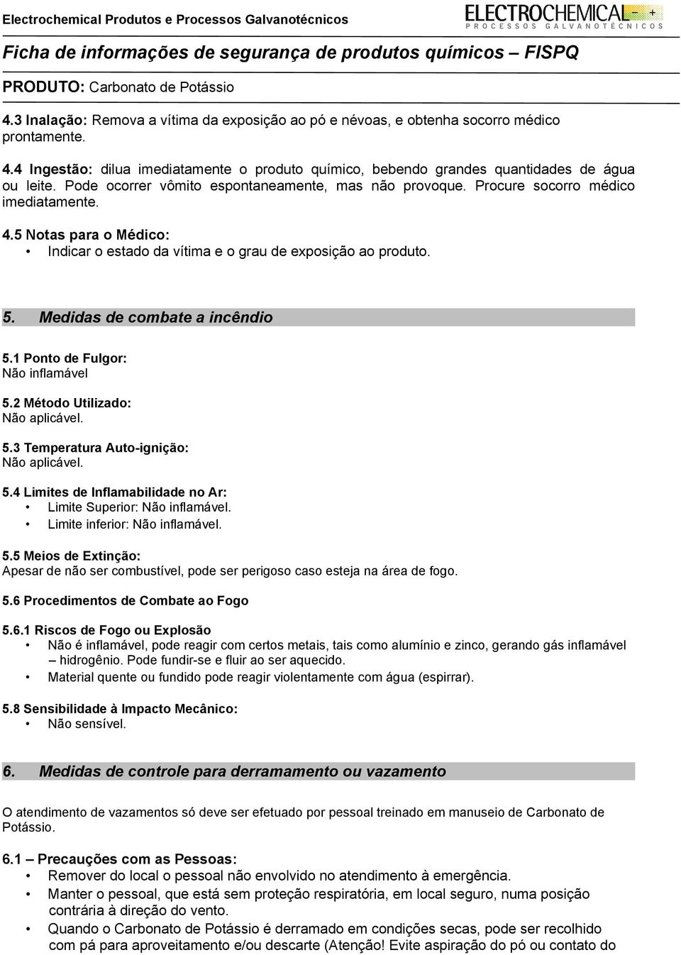 Medidas de combate a incêndio 5.1 Ponto de Fulgor: Não inflamável 5.2 Método Utilizado: Não aplicável. 5.3 Temperatura Auto-ignição: Não aplicável. 5.4 Limites de Inflamabilidade no Ar: Limite Superior: Não inflamável.