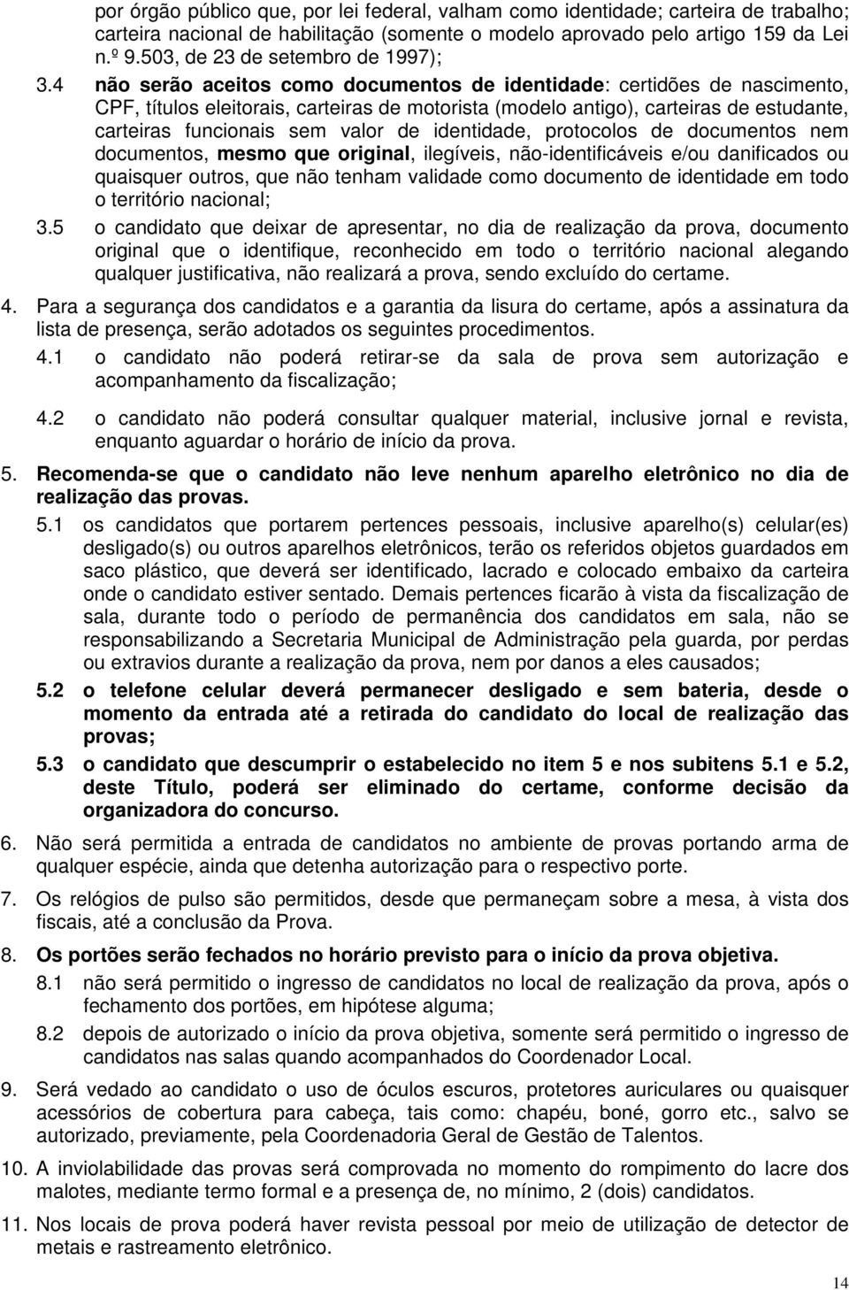 4 não serão aceitos como documentos de identidade: certidões de nascimento, CPF, títulos eleitorais, carteiras de motorista (modelo antigo), carteiras de estudante, carteiras funcionais sem valor de