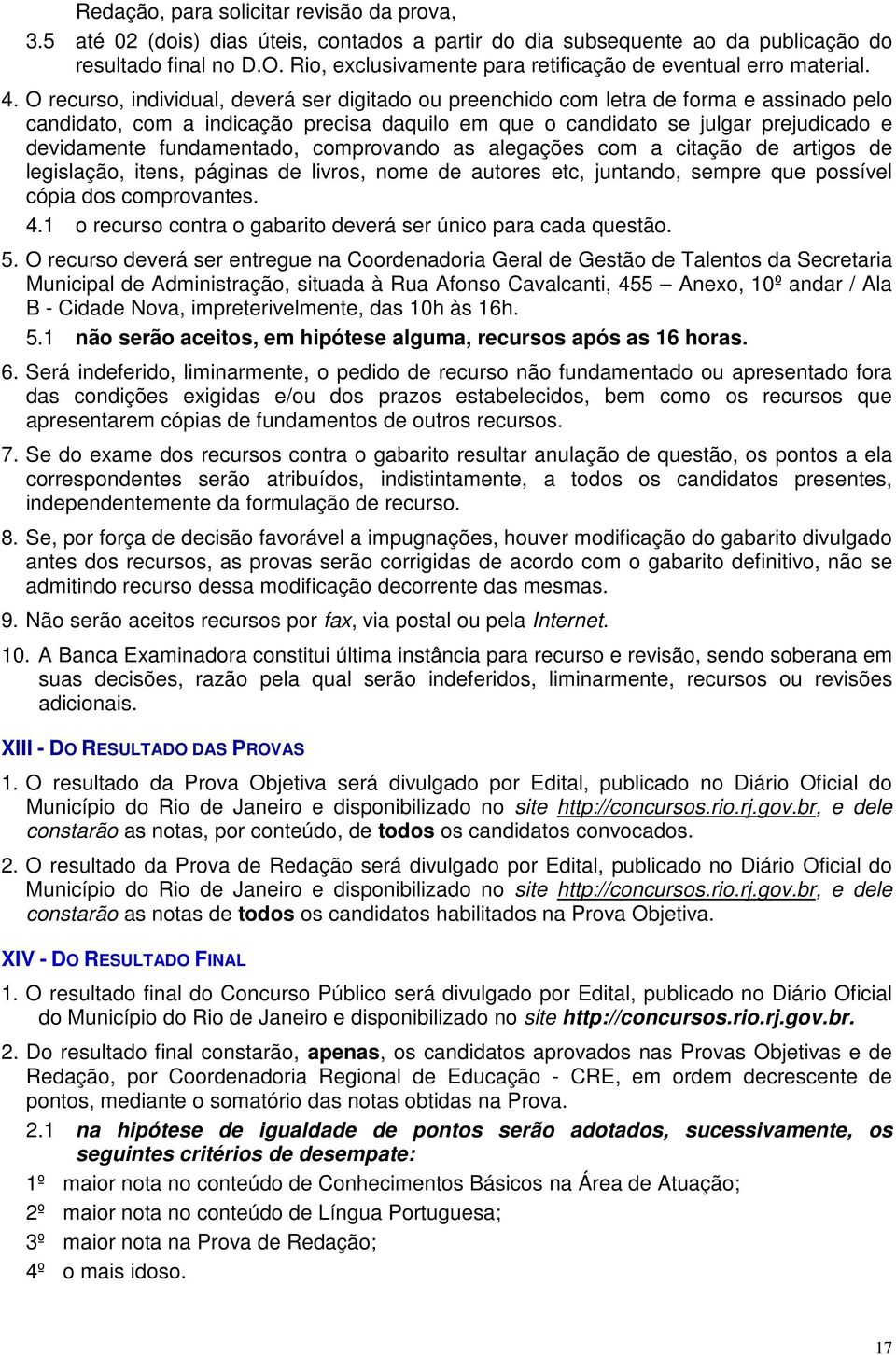 O recurso, individual, deverá ser digitado ou preenchido com letra de forma e assinado pelo candidato, com a indicação precisa daquilo em que o candidato se julgar prejudicado e devidamente