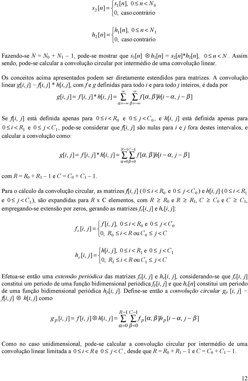 A convolução linear g[i, j] = f[i, j] * h[i, j], com f e g definidas para todo i e para todo j inteiros, é dada por g [ i, j] = f [ i, j]* h[ i, j] = f [ α, β ] h[ i α, j β ] α= β= Se f[i, j] está