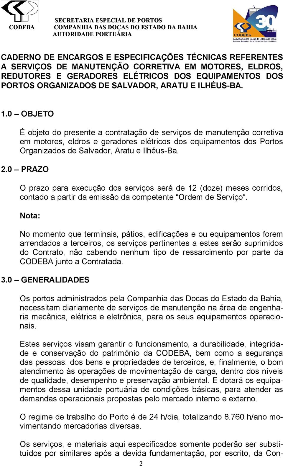 0 OBJETO É objeto do presente a contratação de serviços de manutenção corretiva em motores, eldros e geradores elétricos dos equipamentos dos Portos Organizados de Salvador, Aratu e Ilhéus-Ba. 2.