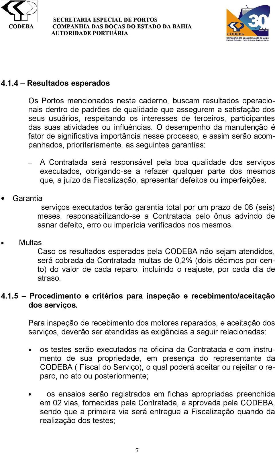 O desempenho da manutenção é fator de significativa importância nesse processo, e assim serão acompanhados, prioritariamente, as seguintes garantias: A Contratada será responsável pela boa qualidade