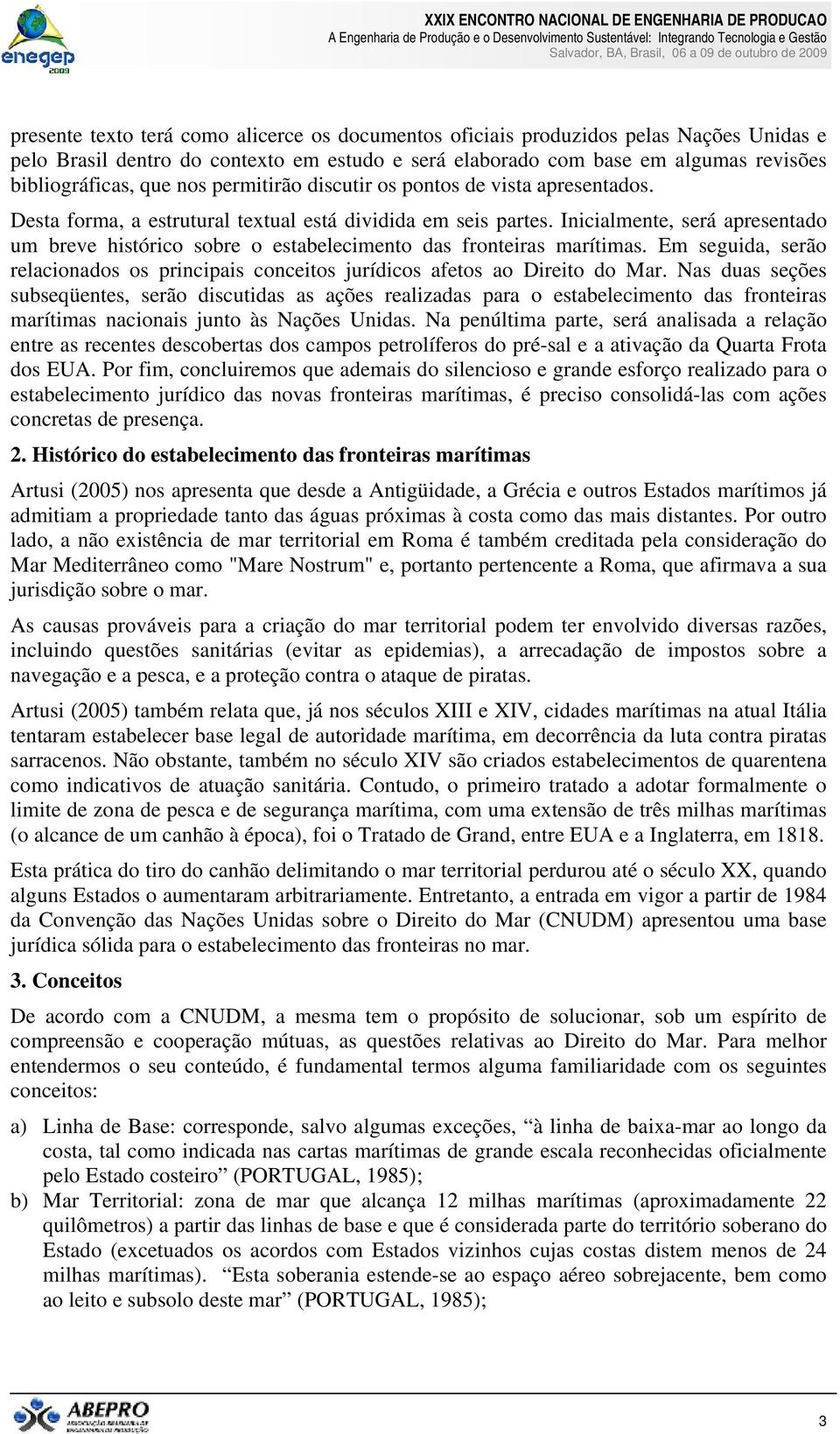 Inicialmente, será apresentado um breve histórico sobre o estabelecimento das fronteiras marítimas. Em seguida, serão relacionados os principais conceitos jurídicos afetos ao Direito do Mar.