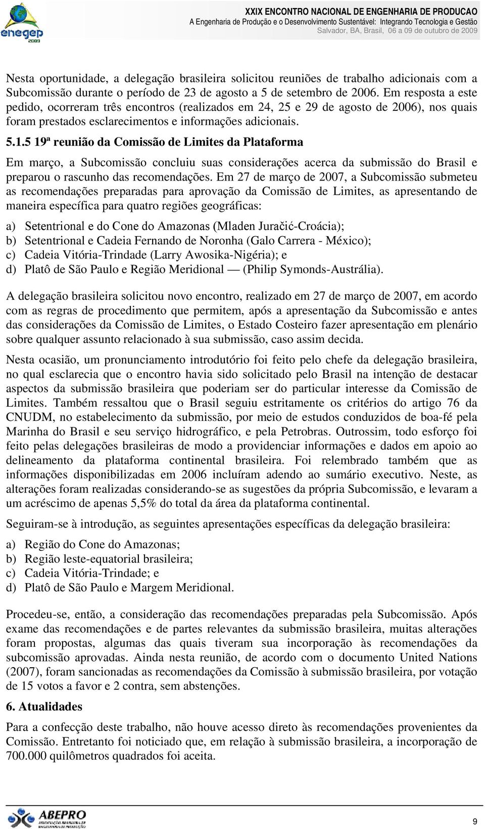 5 19ª reunião da Comissão de Limites da Plataforma Em março, a Subcomissão concluiu suas considerações acerca da submissão do Brasil e preparou o rascunho das recomendações.