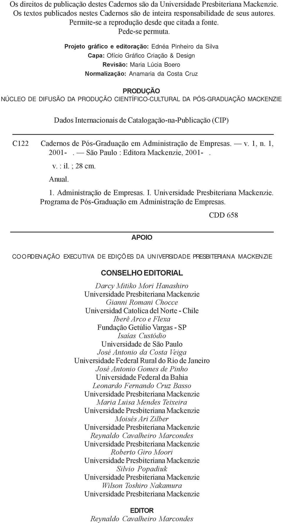 Projeto gráfico e editoração: Ednéa Pinheiro da Silva Capa: Ofício Gráfico Criação & Design Revisão: Maria Lúcia Boero Normalização: Anamaria da Costa Cruz PRODUÇÃO NÚCLEO DE DIFUSÃO DA PRODUÇÃO