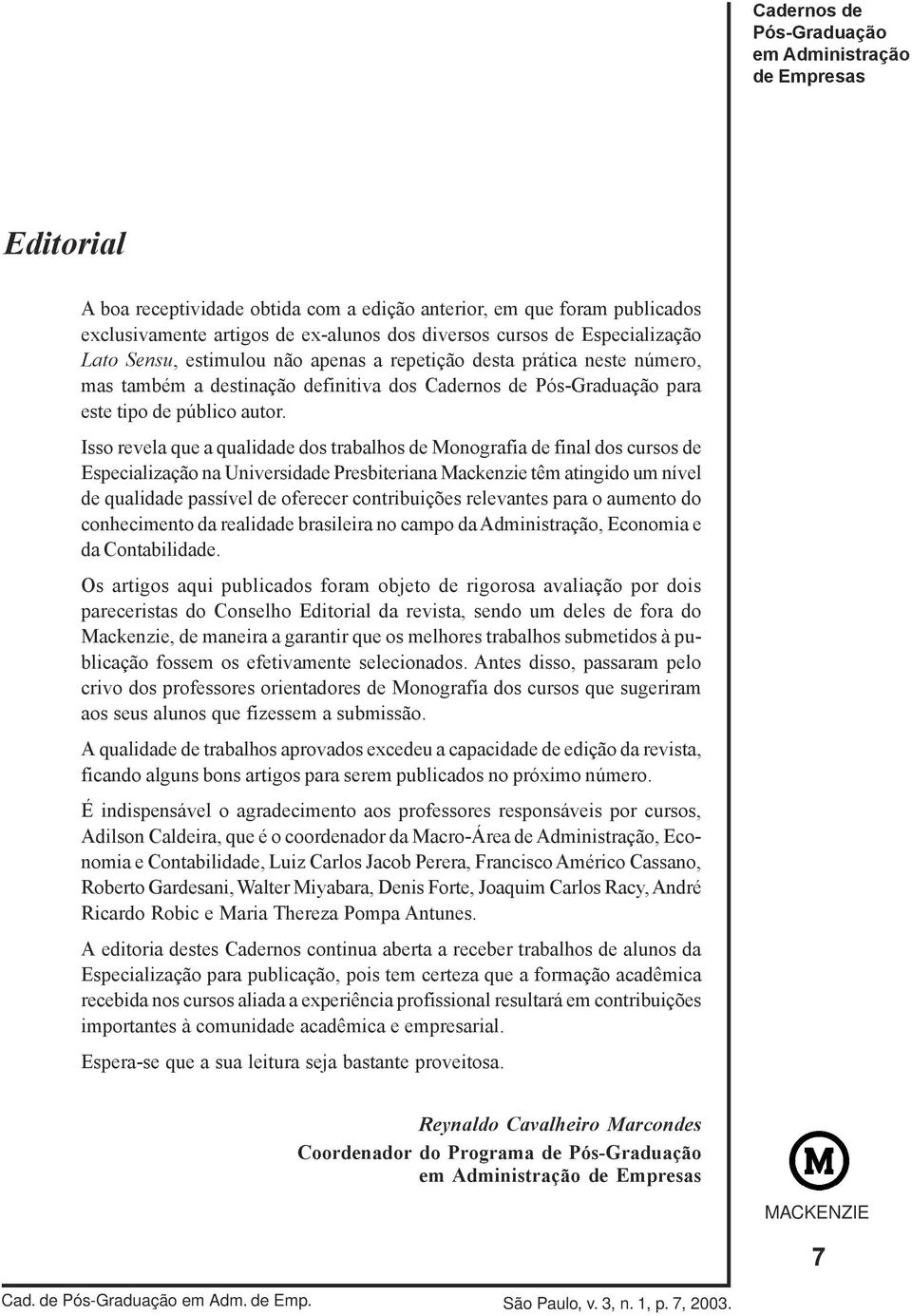 Isso revela que a qualidade dos trabalhos de Monografia de final dos cursos de Especialização na têm atingido um nível de qualidade passível de oferecer contribuições relevantes para o aumento do