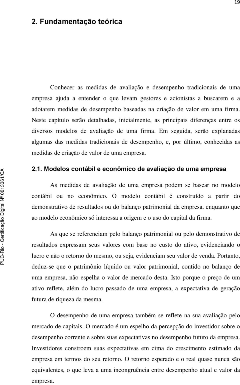 Em seguida, serão explanadas algumas das medidas tradicionais de desempenho, e, por último, conhecidas as medidas de criação de valor de uma empresa. 2.1.