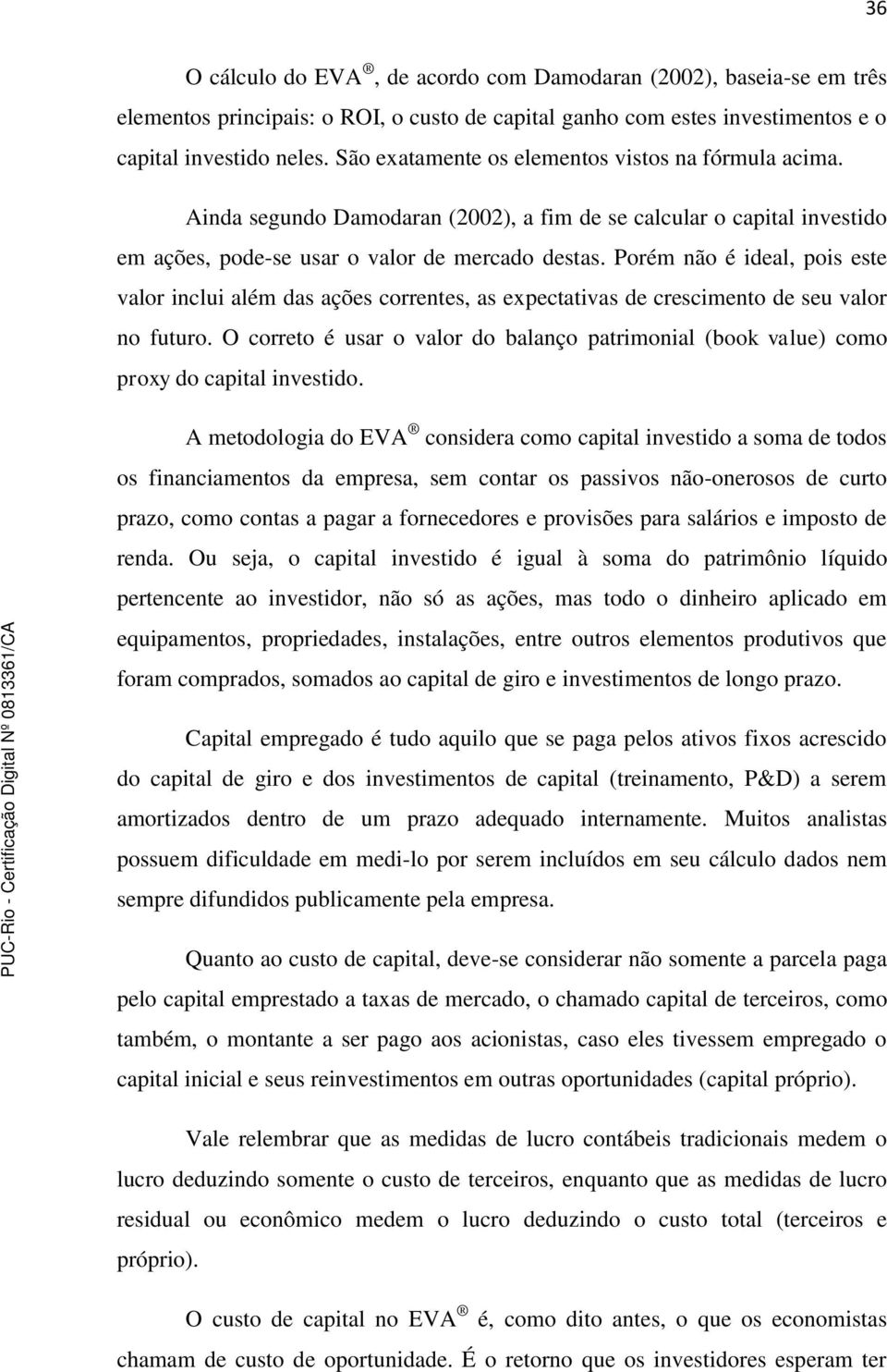 Porém não é ideal, pois este valor inclui além das ações correntes, as expectativas de crescimento de seu valor no futuro.