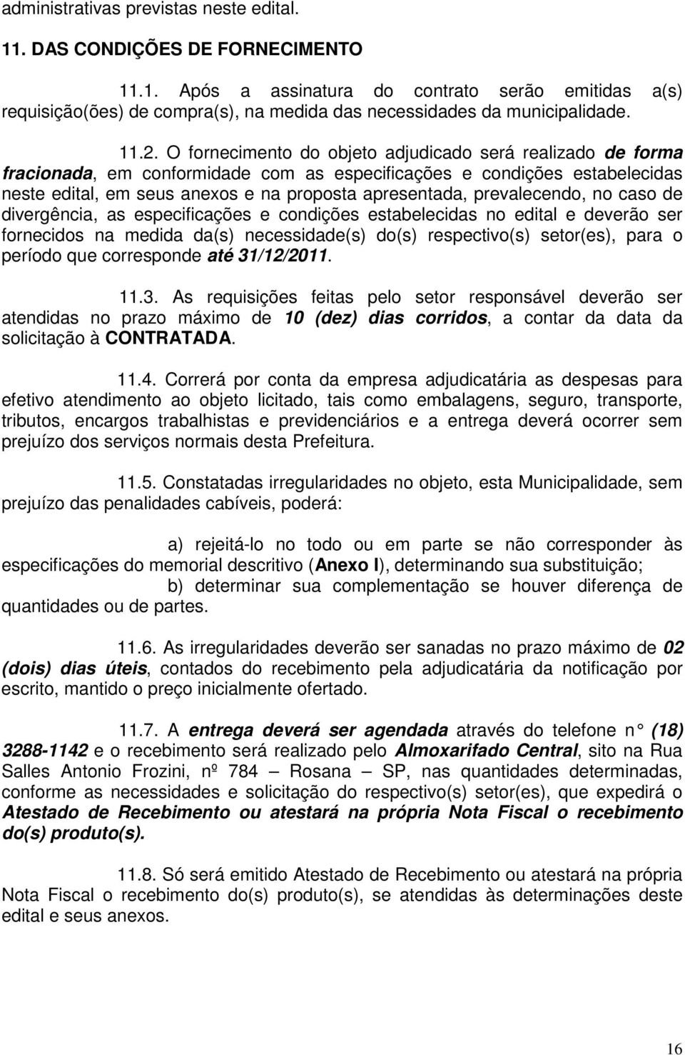 prevalecendo, no caso de divergência, as especificações e condições estabelecidas no edital e deverão ser fornecidos na medida da(s) necessidade(s) do(s) respectivo(s) setor(es), para o período que