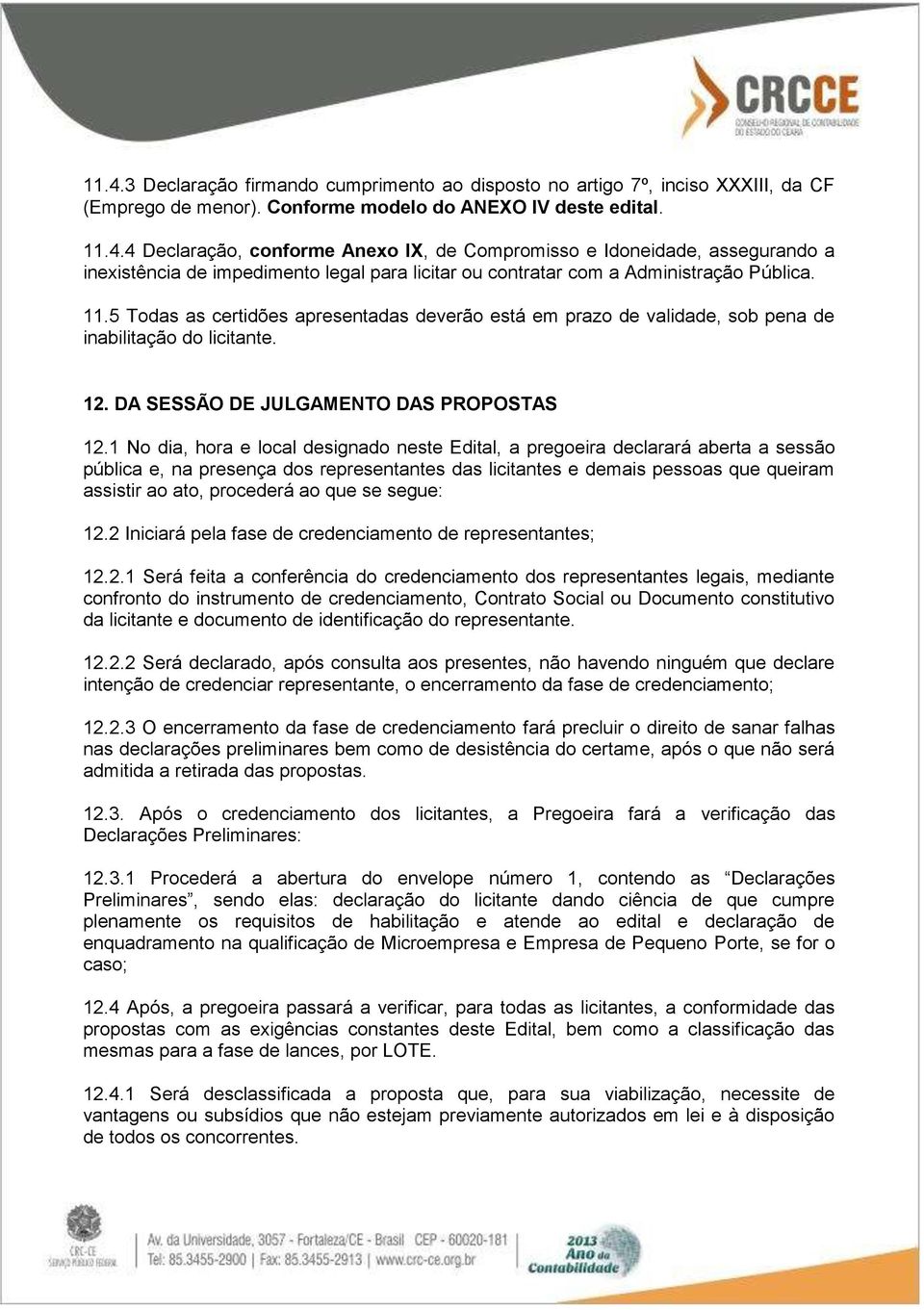 1 No dia, hora e local designado neste Edital, a pregoeira declarará aberta a sessão pública e, na presença dos representantes das licitantes e demais pessoas que queiram assistir ao ato, procederá