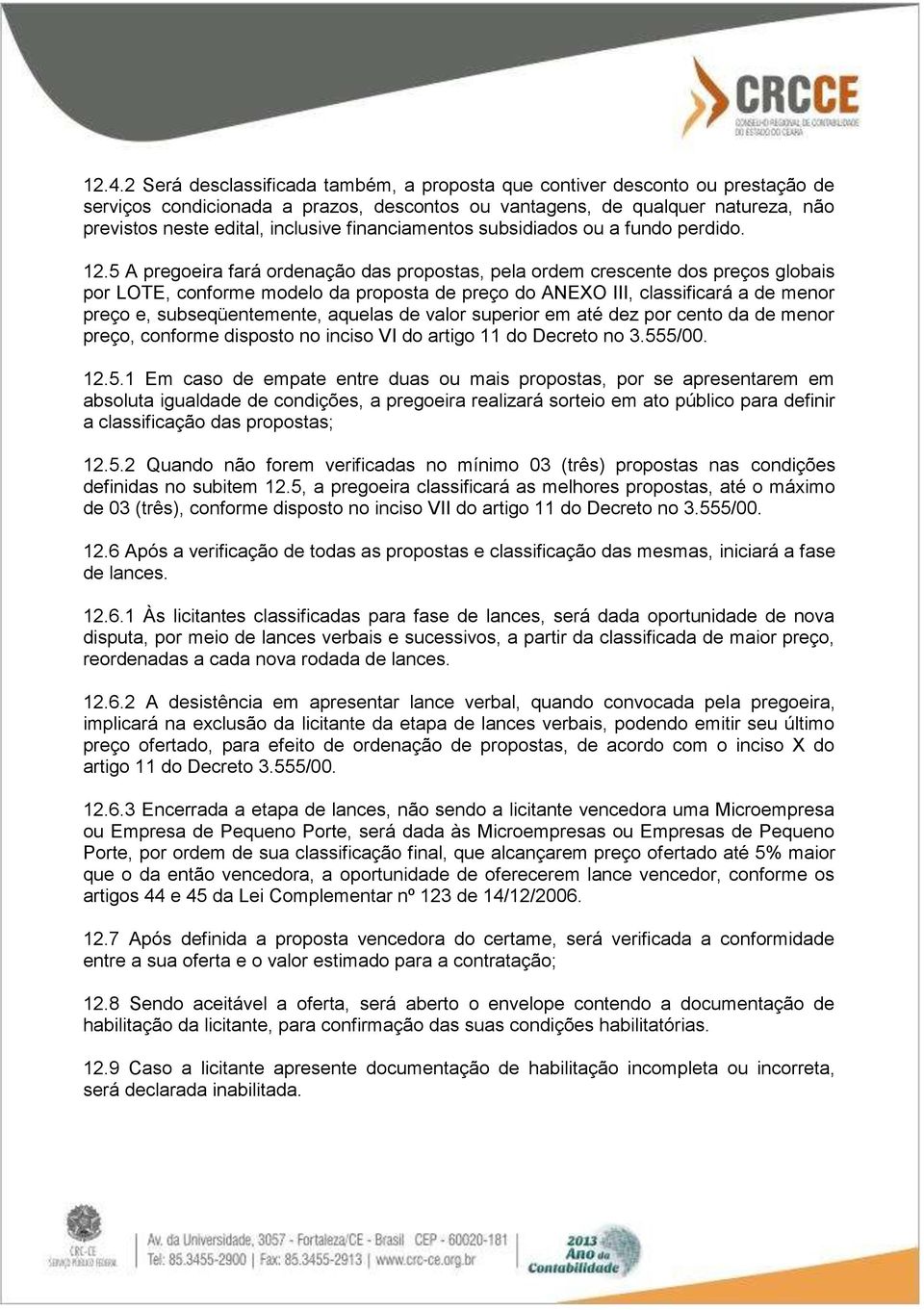 5 A pregoeira fará ordenação das propostas, pela ordem crescente dos preços globais por LOTE, conforme modelo da proposta de preço do ANEXO III, classificará a de menor preço e, subseqüentemente,