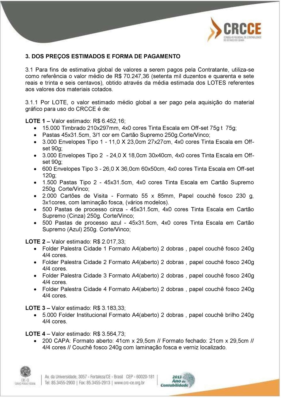 1 Por LOTE, o valor estimado médio global a ser pago pela aquisição do material gráfico para uso do CRCCE é de: LOTE 1 Valor estimado: R$ 6.452,16; 15.