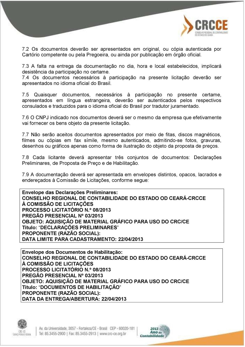 4 Os documentos necessários à participação na presente licitação deverão ser apresentados no idioma oficial do Brasil. 7.