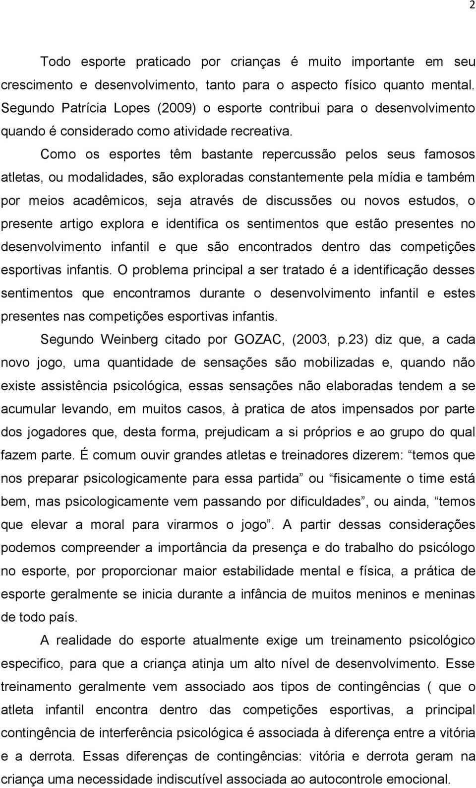 Como os esportes têm bastante repercussão pelos seus famosos atletas, ou modalidades, são exploradas constantemente pela mídia e também por meios acadêmicos, seja através de discussões ou novos