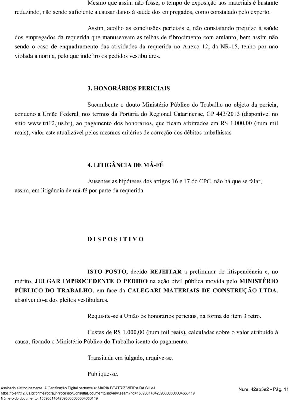 das atividades da requerida no Anexo 12, da NR-15, tenho por não violada a norma, pelo que indefiro os pedidos vestibulares. 3.