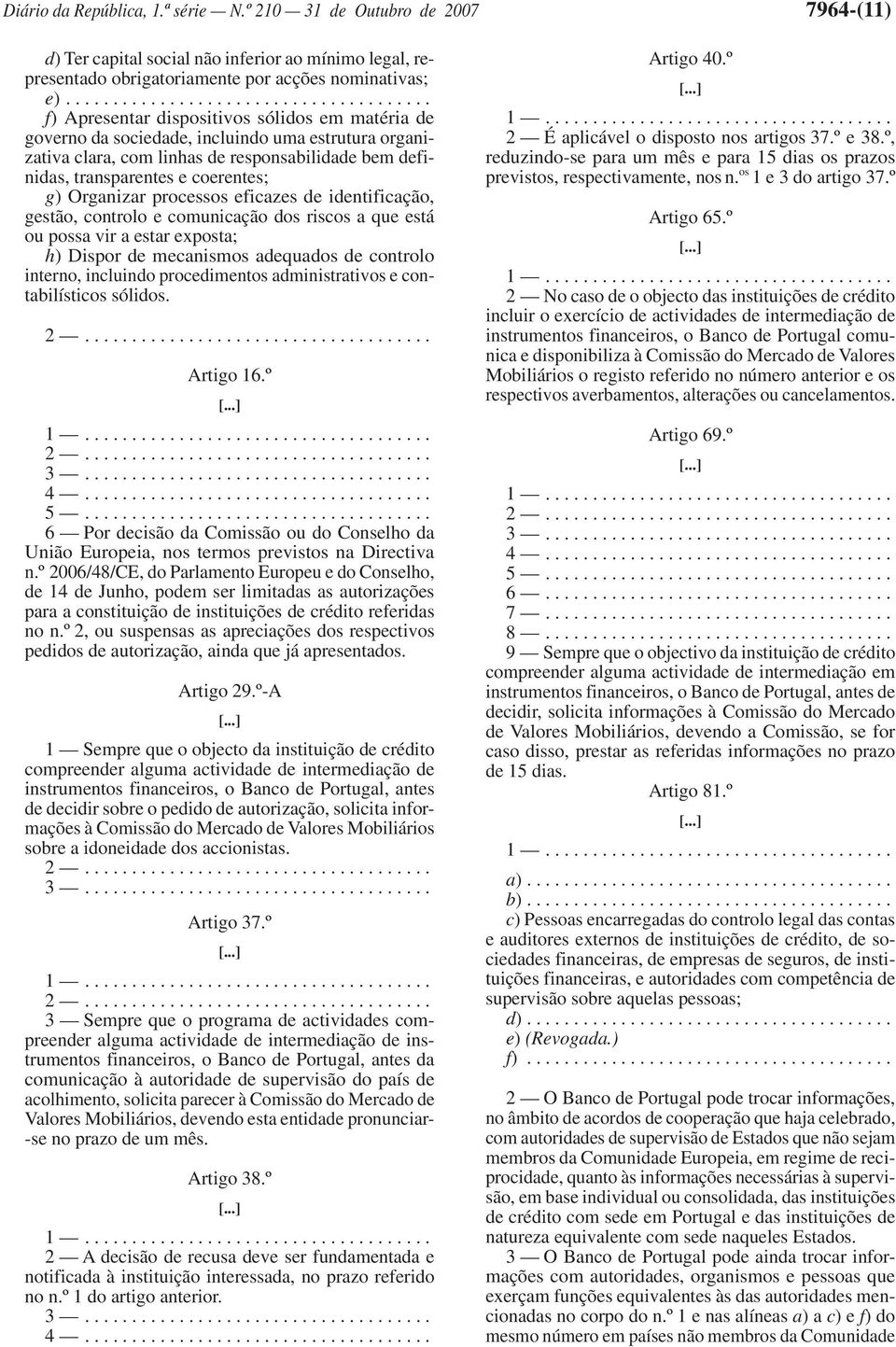 transparentes e coerentes; g) Organizar processos eficazes de identificação, gestão, controlo e comunicação dos riscos a que está ou possa vir a estar exposta; h) Dispor de mecanismos adequados de