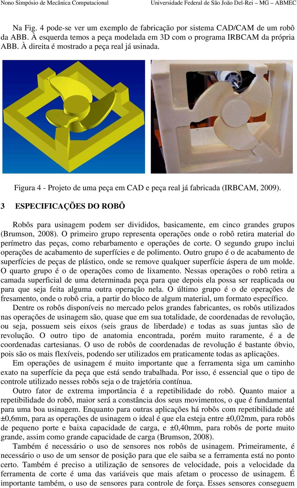 3 ESPECIFICAÇÕES DO ROBÔ Robôs para usinagem podem ser divididos, basicamente, em cinco grandes grupos (Brumson, 2008).