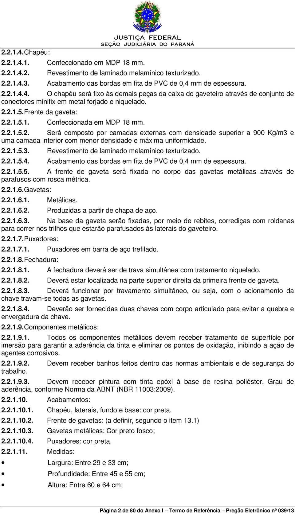 2.2.1.5. Frente da gaveta: 2.2.1.5.1. Confeccionada em MDP 18 mm. 2.2.1.5.2. Será composto por camadas externas com densidade superior a 900 Kg/m3 e uma camada interior com menor densidade e máxima uniformidade.