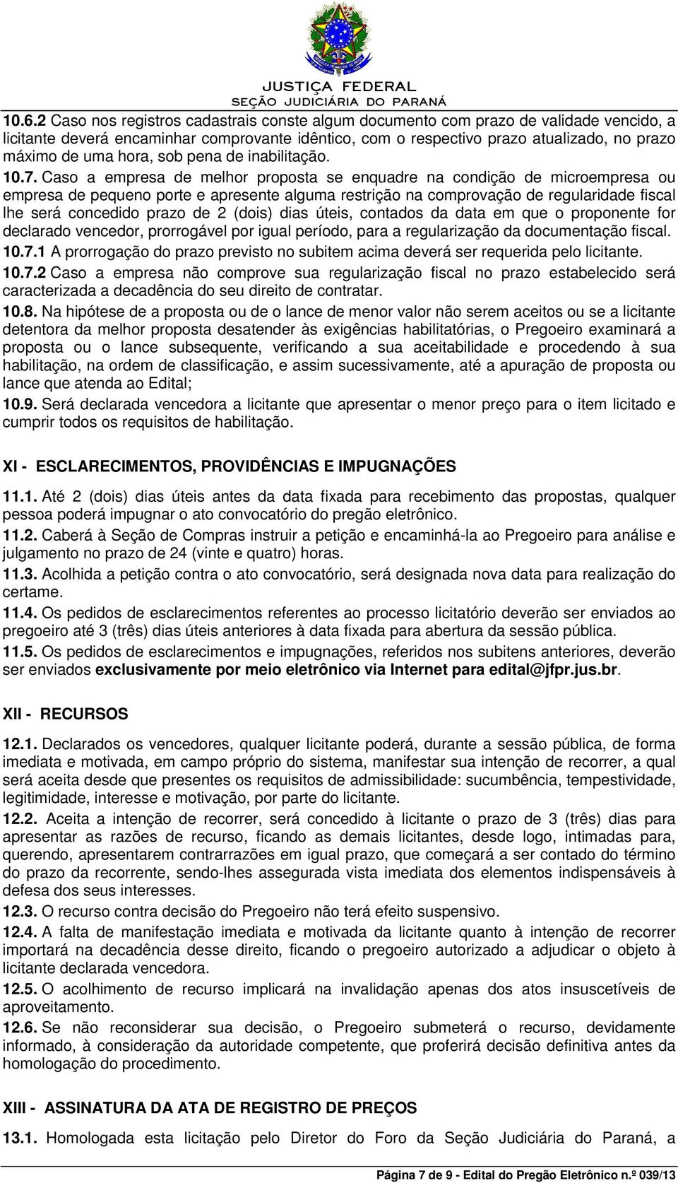 Caso a empresa de melhor proposta se enquadre na condição de microempresa ou empresa de pequeno porte e apresente alguma restrição na comprovação de regularidade fiscal lhe será concedido prazo de 2