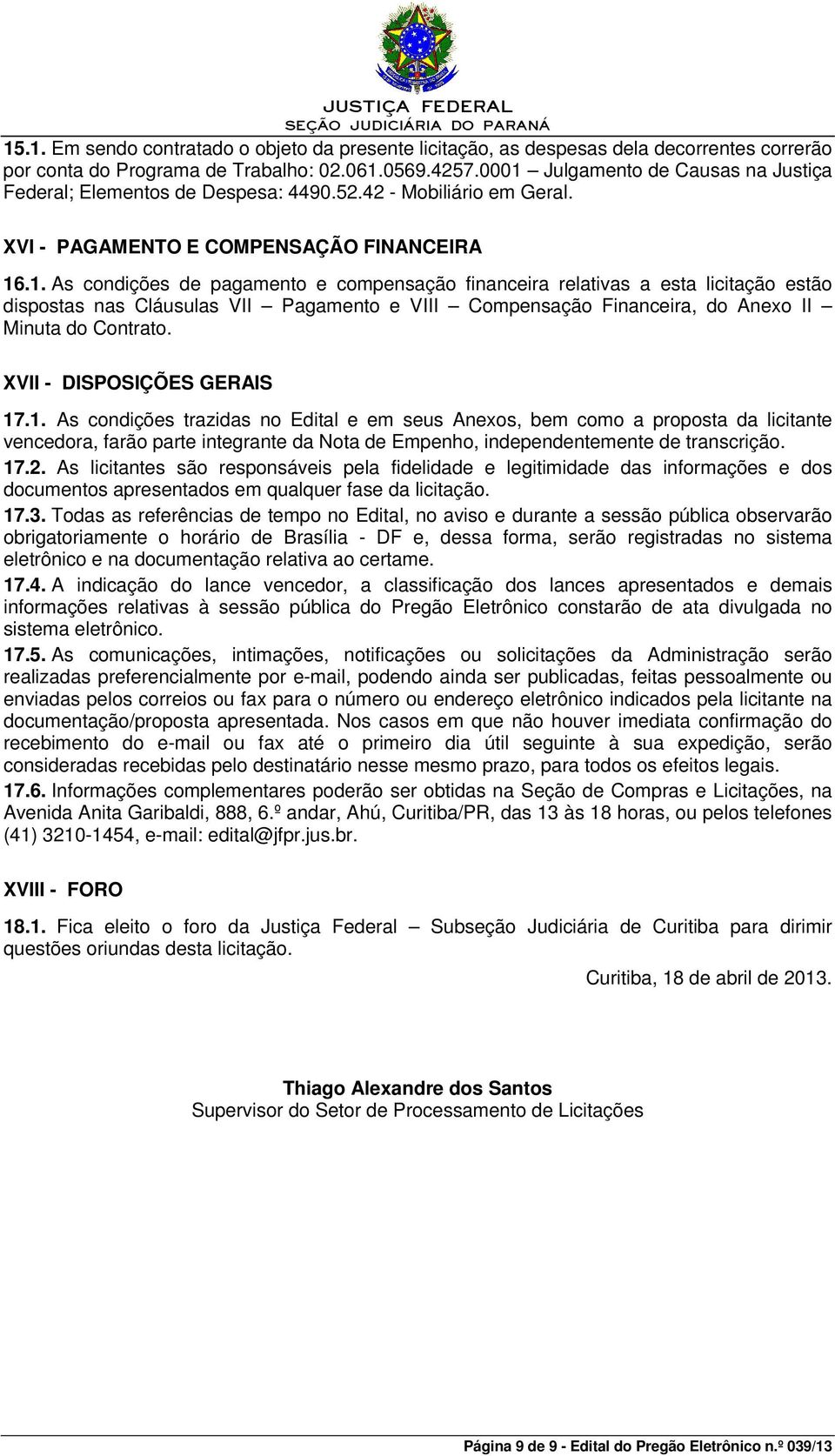 XVII - DISPOSIÇÕES GERAIS 17.1. As condições trazidas no Edital e em seus Anexos, bem como a proposta da licitante vencedora, farão parte integrante da Nota de Empenho, independentemente de transcrição.