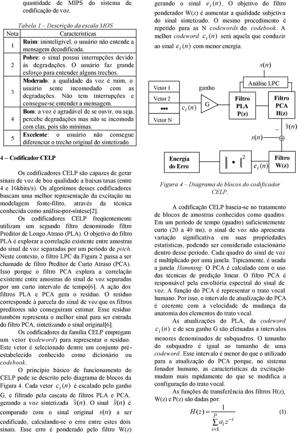 Moderado: a qualidade da voz é ruim, o usuário sente incomodado com as 3 degradações. Não tem interrupções e consegue-se entender a mensagem.