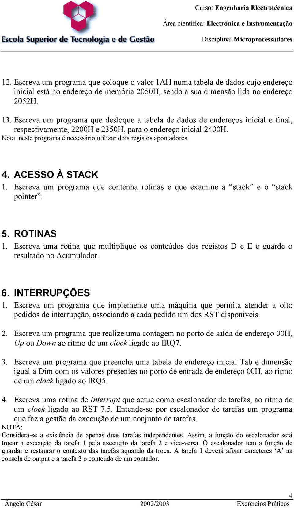 Nota: neste programa é necessário utilizar dois registos apontadores. 4. ACESSO À STACK 1. Escreva um programa que contenha rotinas e que examine a stack e o stack pointer. 5. ROTINAS 1.