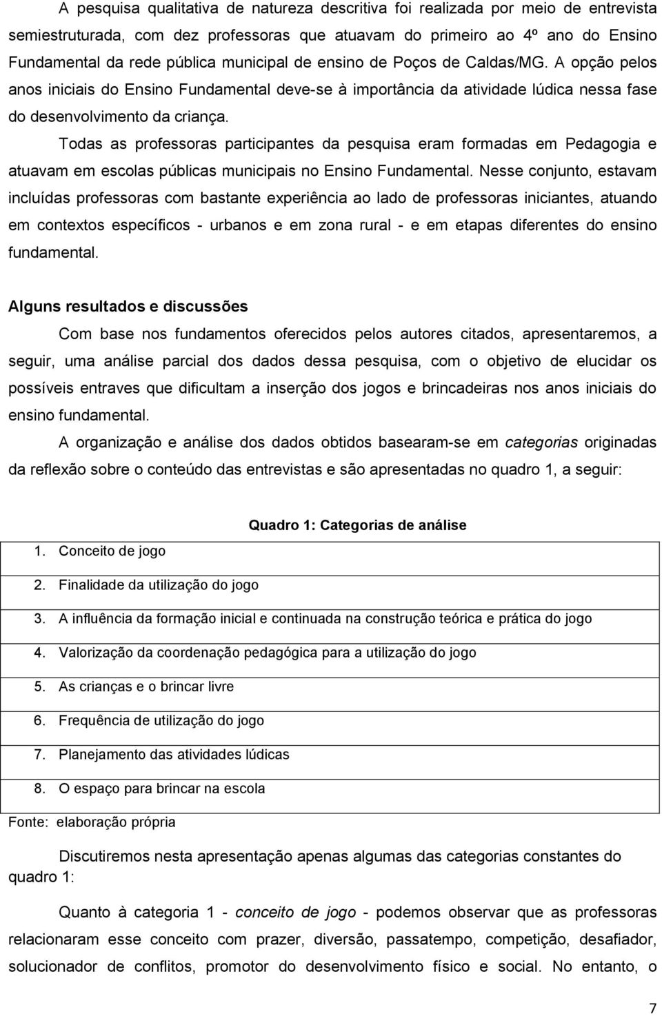 Todas as professoras participantes da pesquisa eram formadas em Pedagogia e atuavam em escolas públicas municipais no Ensino Fundamental.