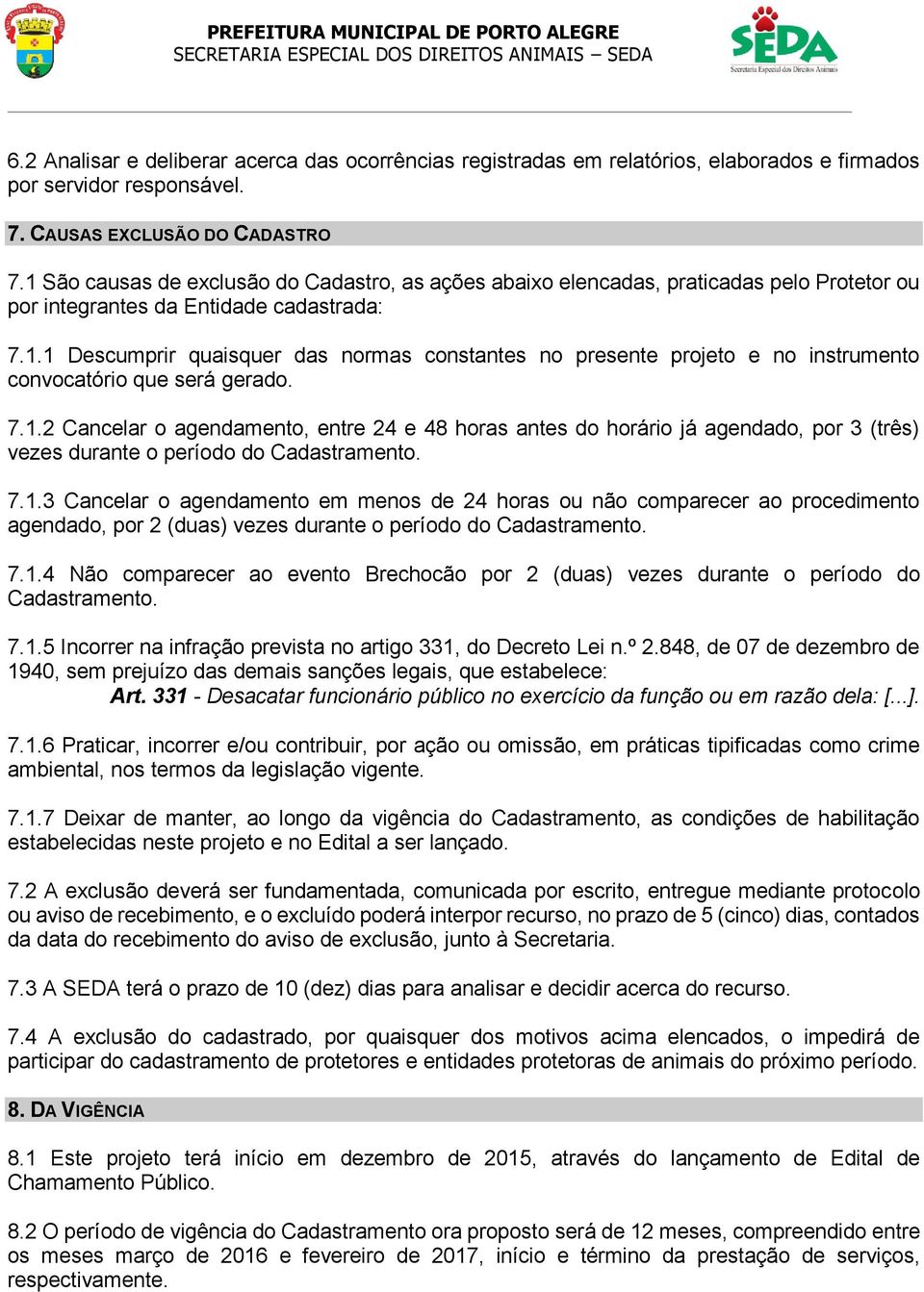 7.1.2 Cancelar o agendamento, entre 24 e 48 horas antes do horário já agendado, por 3 (três) vezes durante o período do Cadastramento. 7.1.3 Cancelar o agendamento em menos de 24 horas ou não comparecer ao procedimento agendado, por 2 (duas) vezes durante o período do Cadastramento.