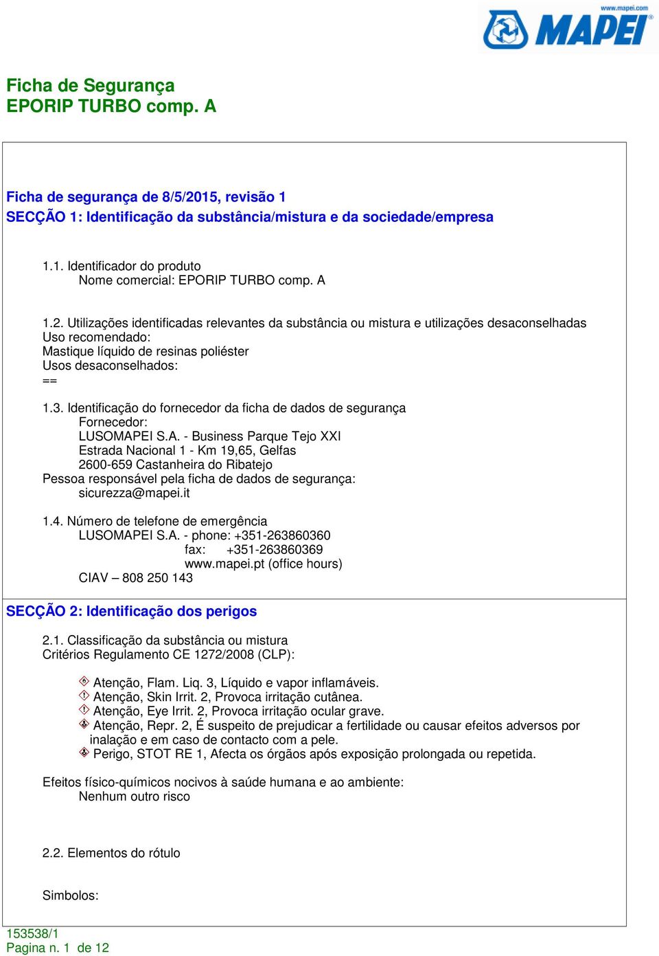 Utilizações identificadas relevantes da substância ou mistura e utilizações desaconselhadas Uso recomendado: Mastique líquido de resinas poliéster Usos desaconselhados: == 1.3.