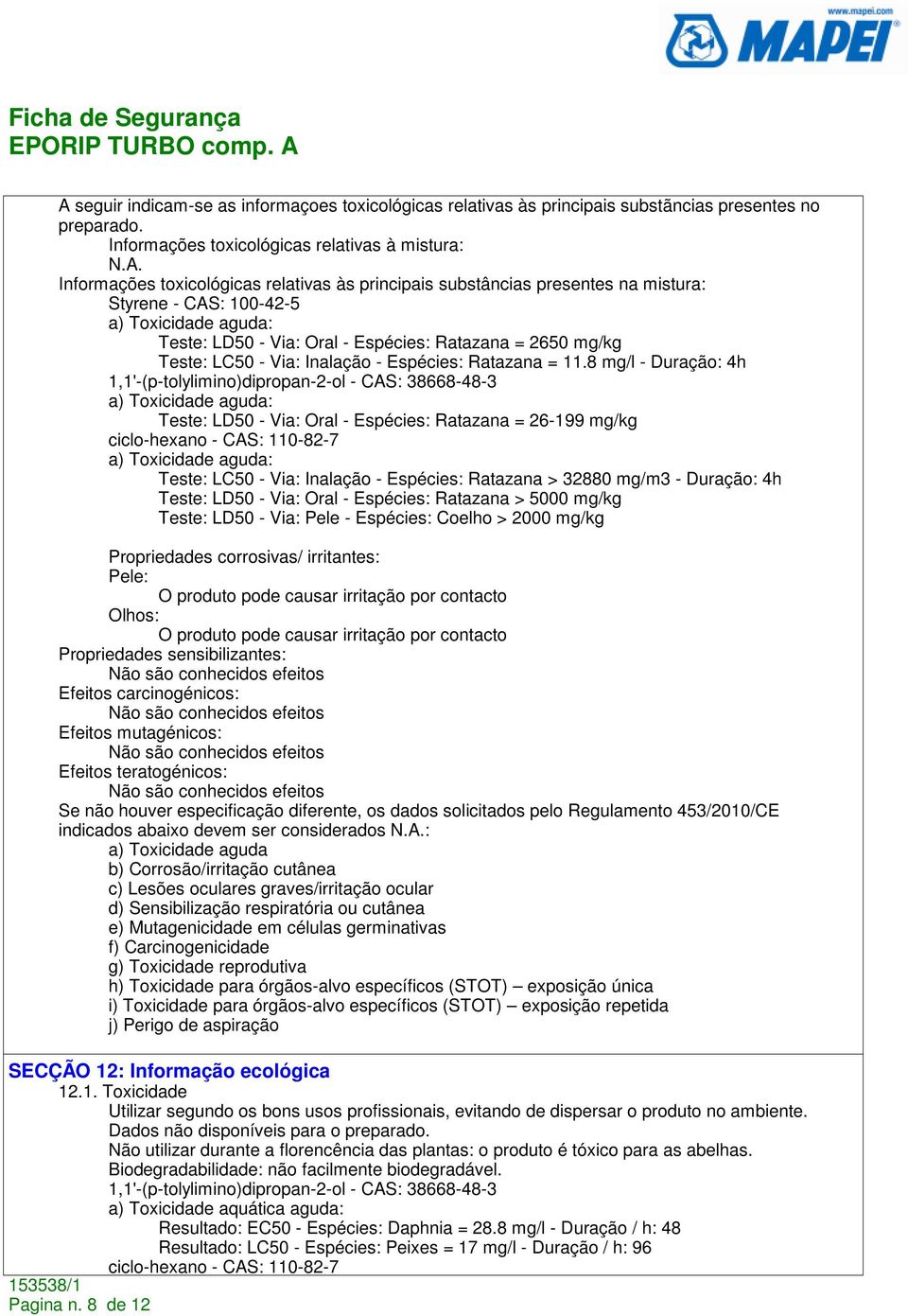 - Espécies: Ratazana = 2650 mg/kg Teste: LC50 - Via: Inalação - Espécies: Ratazana = 11.