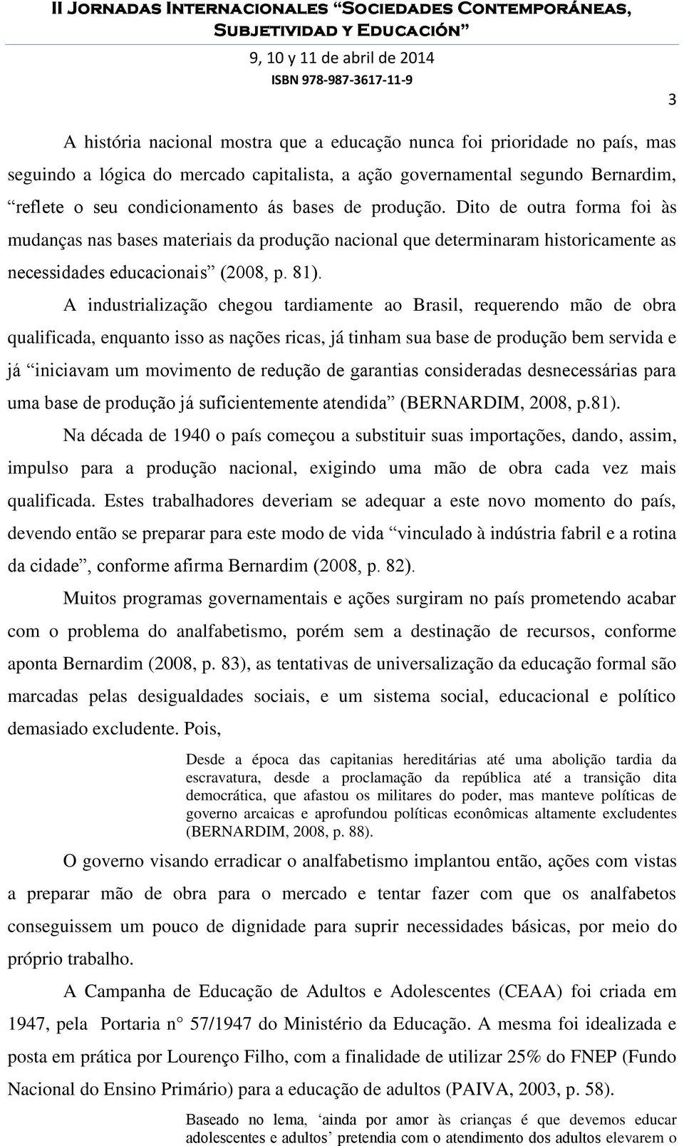 A industrialização chegou tardiamente ao Brasil, requerendo mão de obra qualificada, enquanto isso as nações ricas, já tinham sua base de produção bem servida e já iniciavam um movimento de redução