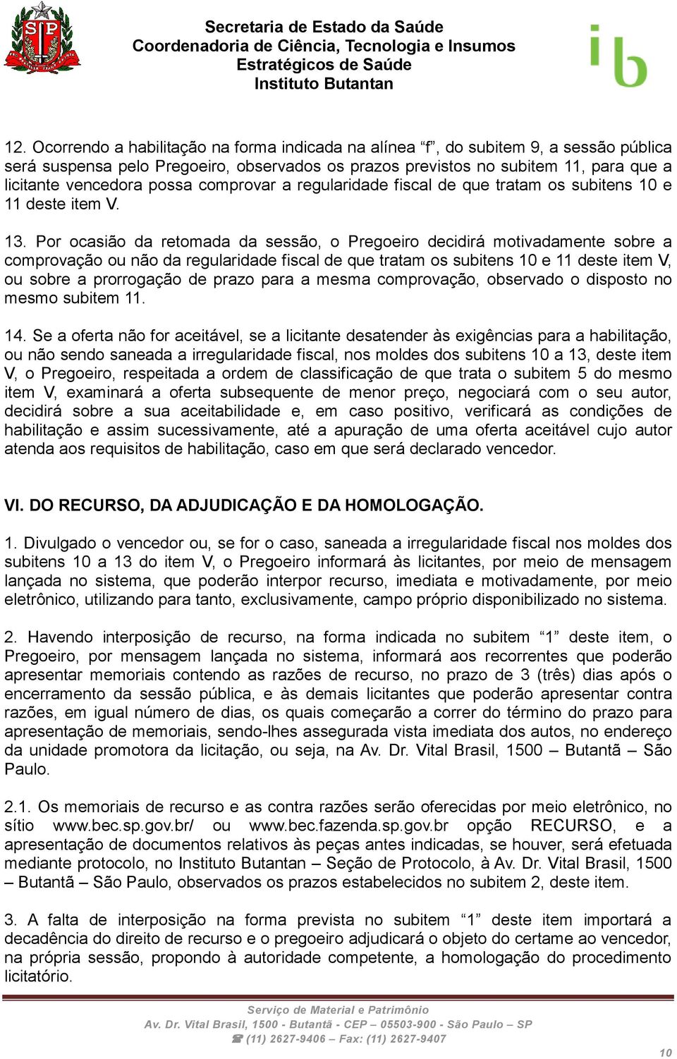 Por ocasião da retomada da sessão, o Pregoeiro decidirá motivadamente sobre a comprovação ou não da regularidade fiscal de que tratam os subitens 10 e 11 deste item V, ou sobre a prorrogação de prazo