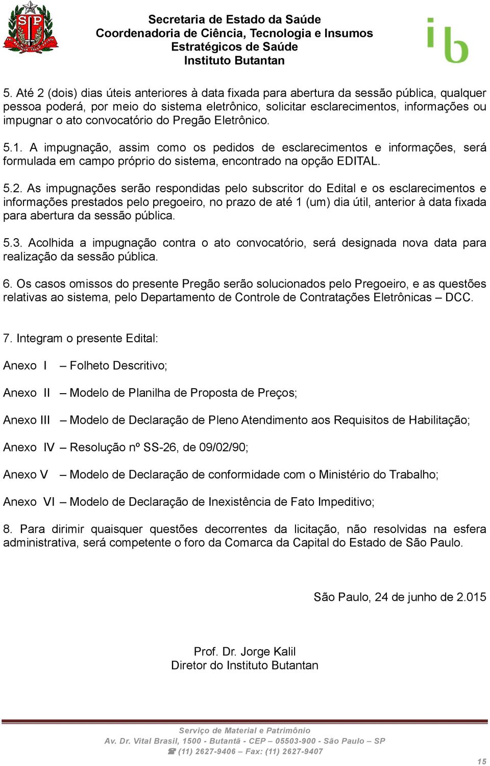 As impugnações serão respondidas pelo subscritor do Edital e os esclarecimentos e informações prestados pelo pregoeiro, no prazo de até 1 (um) dia útil, anterior à data fixada para abertura da sessão