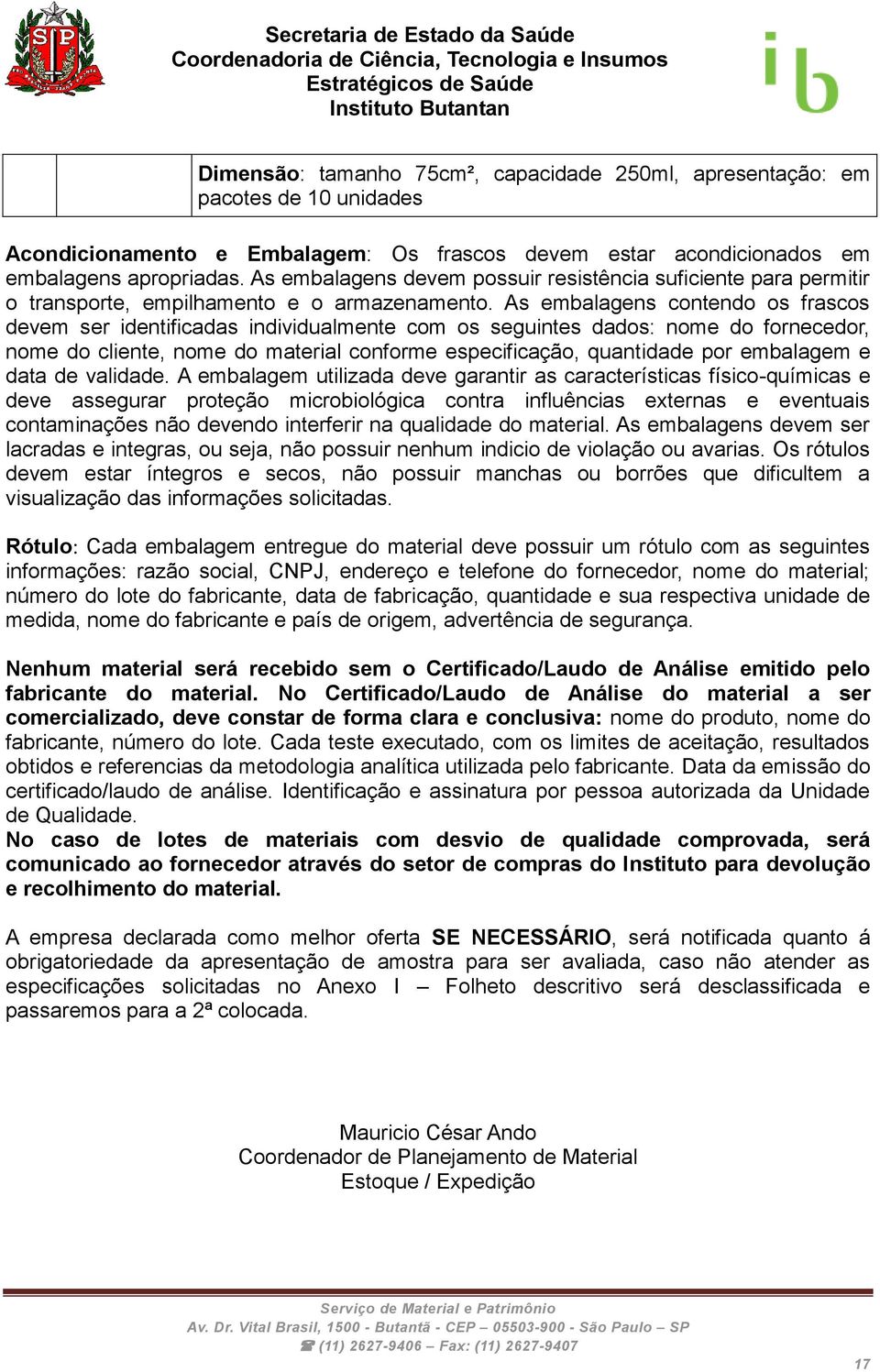 As embalagens contendo os frascos devem ser identificadas individualmente com os seguintes dados: nome do fornecedor, nome do cliente, nome do material conforme especificação, quantidade por