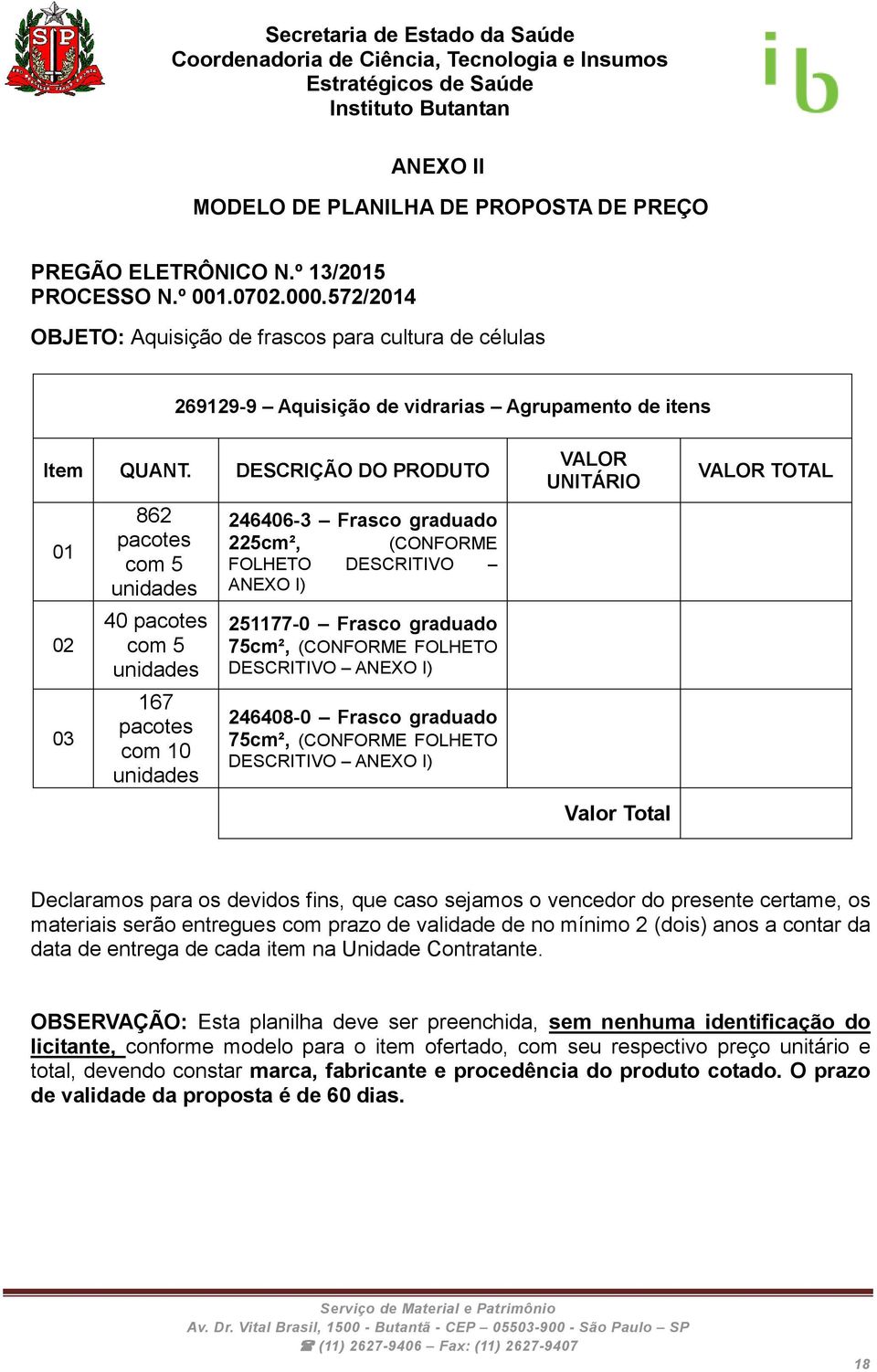 DESCRIÇÃO DO PRODUTO 01 02 03 862 pacotes com 5 unidades 40 pacotes com 5 unidades 167 pacotes com 10 unidades 246406-3 Frasco graduado 225cm², (CONFORME FOLHETO DESCRITIVO ANEXO I) 251177-0 Frasco